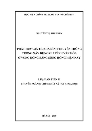 HỌC VIỆN CHÍNH TRỊ QUỐC GIA HỒ CHÍ MINH
NGUYỄN THỊ THU THỦY
PHÁT HUY GIÁ TRỊ GIA ĐÌNH TRUYỀN THỐNG
TRONG XÂY DỰNG GIA ĐÌNH VĂN HÓA
Ở VÙNG ĐỒNG BẰNG SÔNG HỒNG HIỆN NAY
LUẬN ÁN TIẾN SĨ
CHUYÊN NGÀNH: CHỦ NGHĨA XÃ HỘI KHOA HỌC
HÀ NỘI - 2018
 