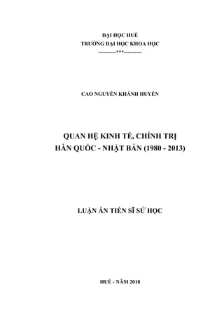 ĐẠI HỌC HUẾ
TRƯỜNG ĐẠI HỌC KHOA HỌC
----------***----------
CAO NGUYỄN KHÁNH HUYỀN
QUAN HỆ KINH TẾ, CHÍNH TRỊ
HÀN QUỐC - NHẬT BẢN (1980 - 2013)
LUẬN ÁN TIẾN SĨ SỬ HỌC
HUẾ - NĂM 2018
 