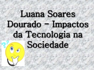 Luana Soares
Dourado - Impactos
da Tecnologia na
Sociedade
 