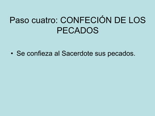 Paso cuatro: CONFECIÓN DE LOS
            PECADOS

• Se confieza al Sacerdote sus pecados.
 