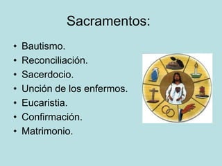 Sacramentos:
•   Bautismo.
•   Reconciliación.
•   Sacerdocio.
•   Unción de los enfermos.
•   Eucaristia.
•   Confirmación.
•   Matrimonio.
 