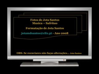 Fotos de Jota Santos Musica – Safrituo Formatação de Jota Santos [email_address]  - Ano 2008 OBS- Se reenviares não faças alterações…  Jota Santos 