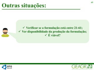 Outras situações:
65
 Verificar se a formulação está entre 21-61;
 Ver disponibilidade da produção da formulação;
 É viável?
 