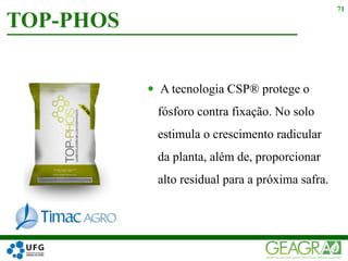  A tecnologia CSP® protege o
fósforo contra fixação. No solo
estimula o crescimento radicular
da planta, além de, proporcionar
alto residual para a próxima safra.
TOP-PHOS
71
 
