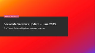 © 2020 Adobe. All Rights Reserved.
Social Media News Update – June 2023
The Trends, Data and Updates you need to know.
A D O B E E X P R E S S
 