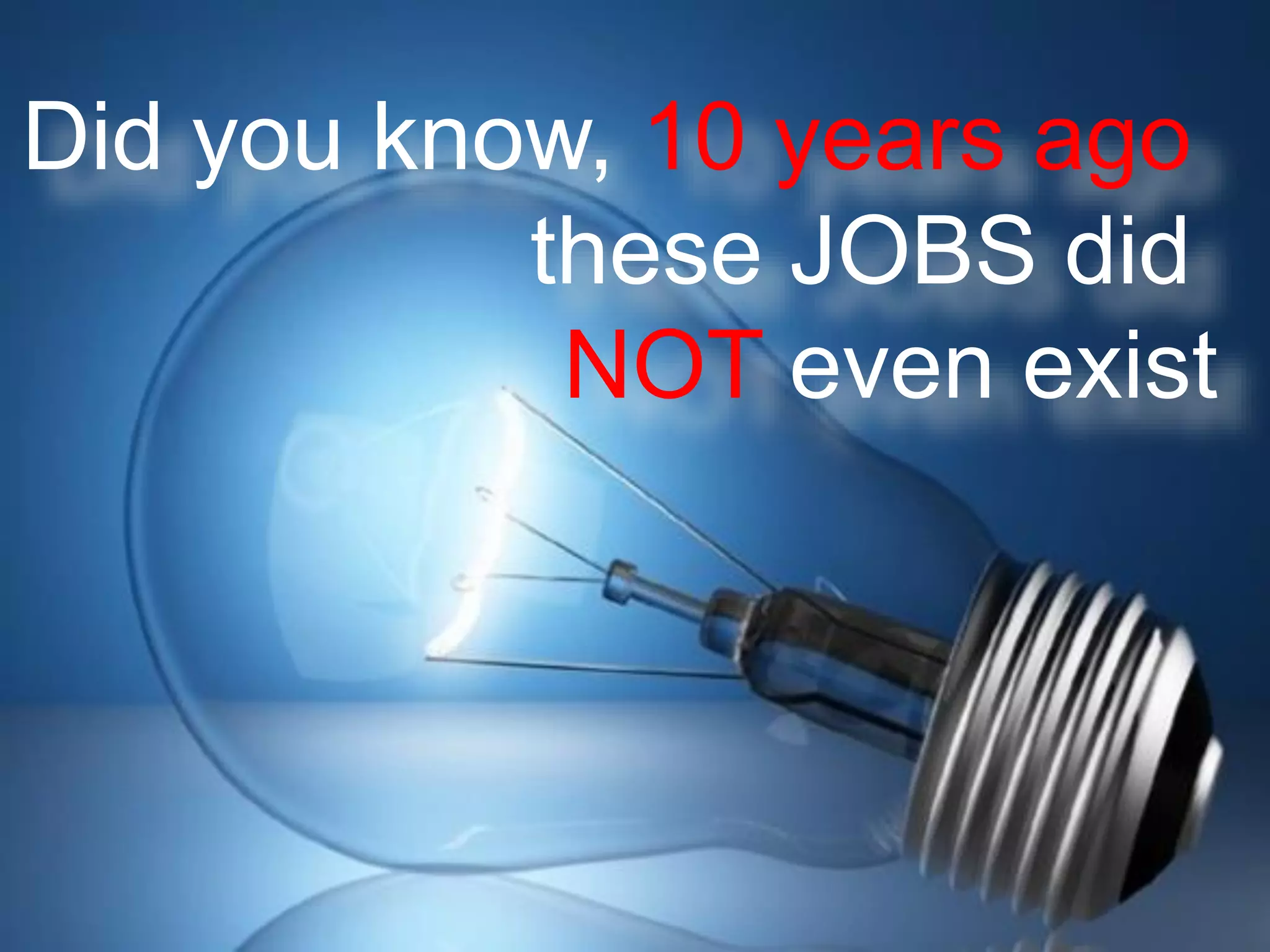 Did you know, 10 years ago 
these JOBSdid 
NOTeven exist  