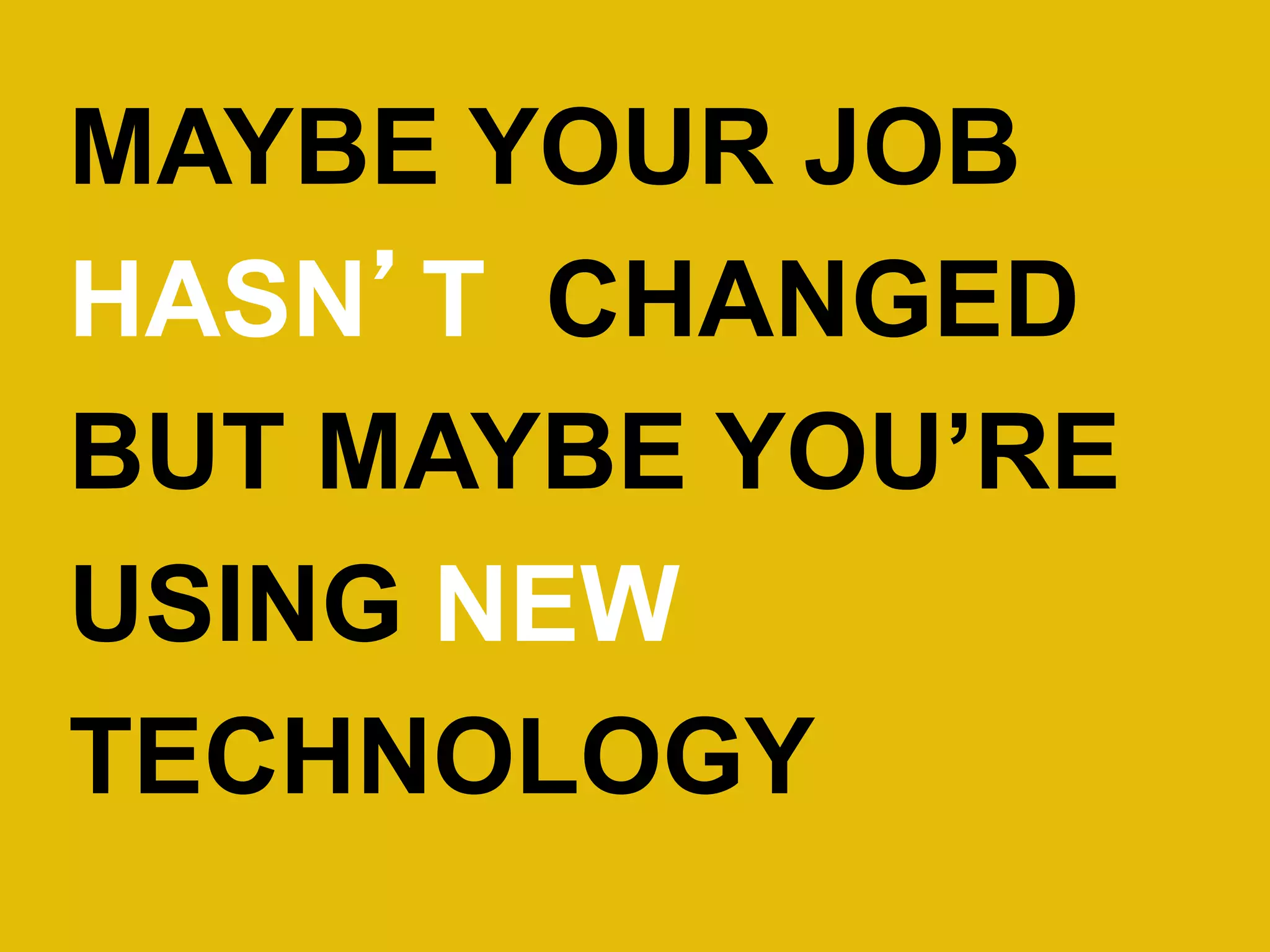 MAYBE YOUR JOB HASN’TCHANGED BUT MAYBE YOU’RE USING NEW TECHNOLOGY  