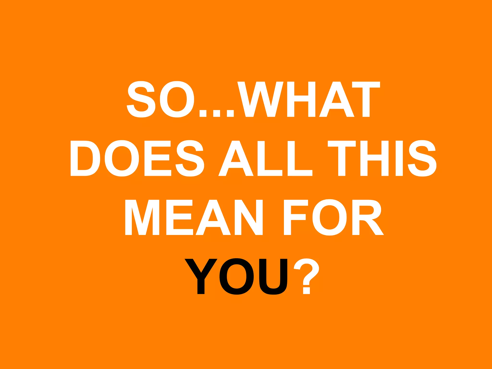 SO...WHAT DOES ALL THIS MEAN FOR YOU?  