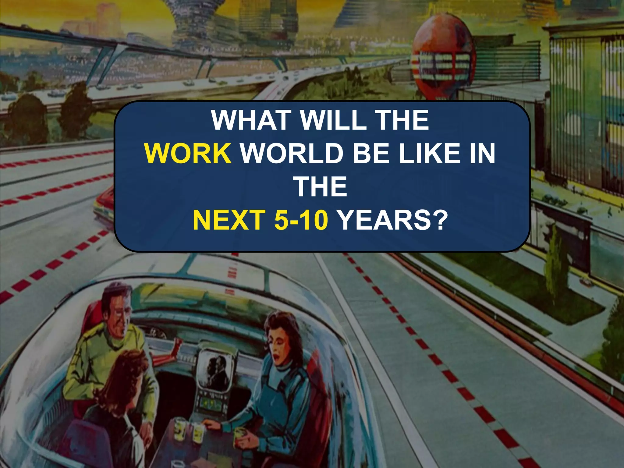 WHAT WILL THE 
WORKWORLD BE LIKE IN THE 
NEXT5-10YEARS?  