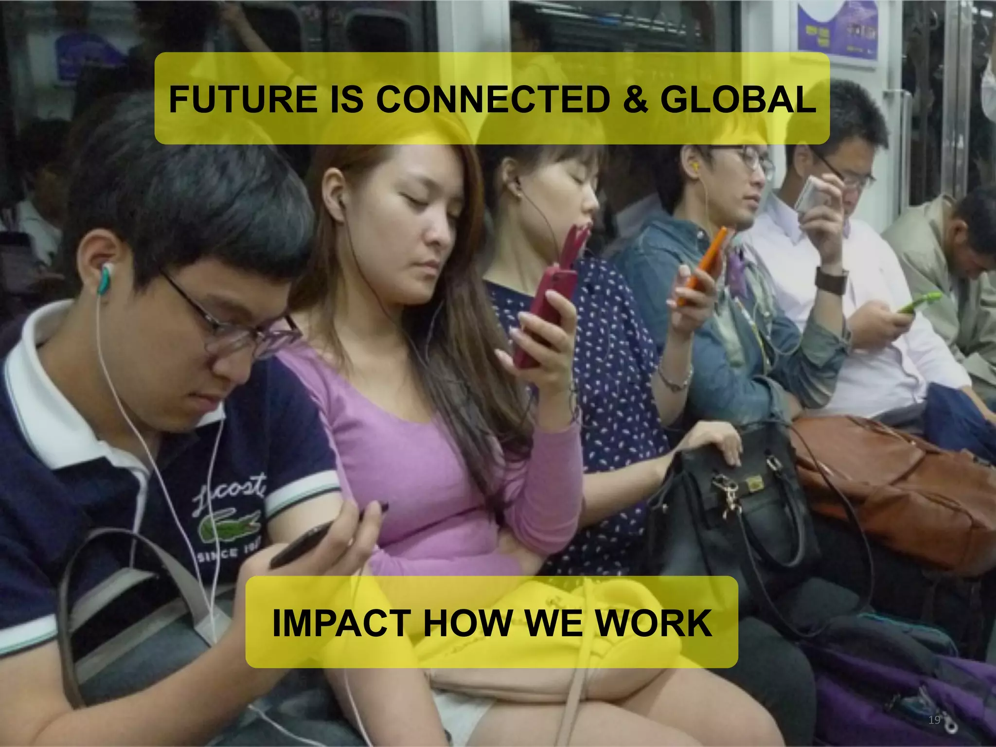 19 
IMPACT HOWWE WORK 
FUTURE IS CONNECTED & GLOBAL  