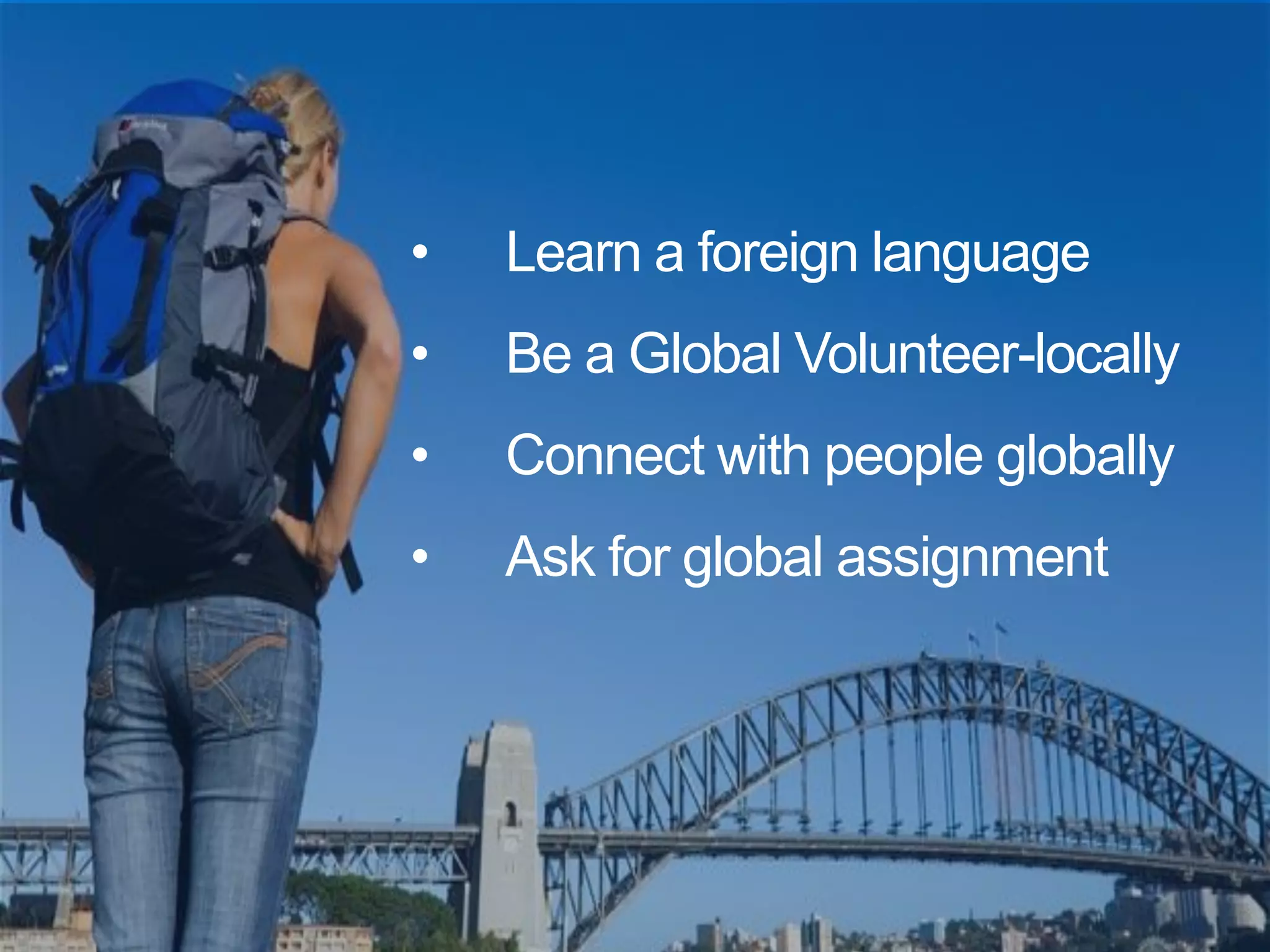•Learn a foreign language 
•Be a Global Volunteer-locally 
•Connect with people globally 
•Ask for global assignment  