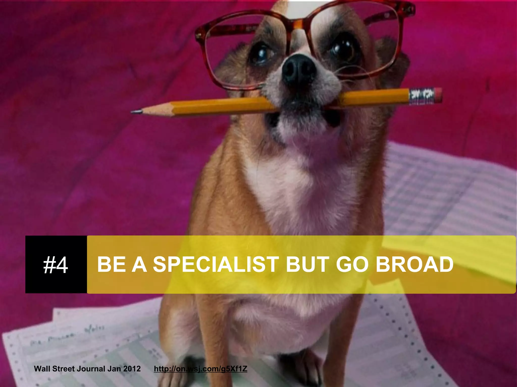 Wall Street Journal Jan 2012 http://on.wsj.com/g5Xf1Z 
#4 
BE A SPECIALIST BUT GO BROAD  