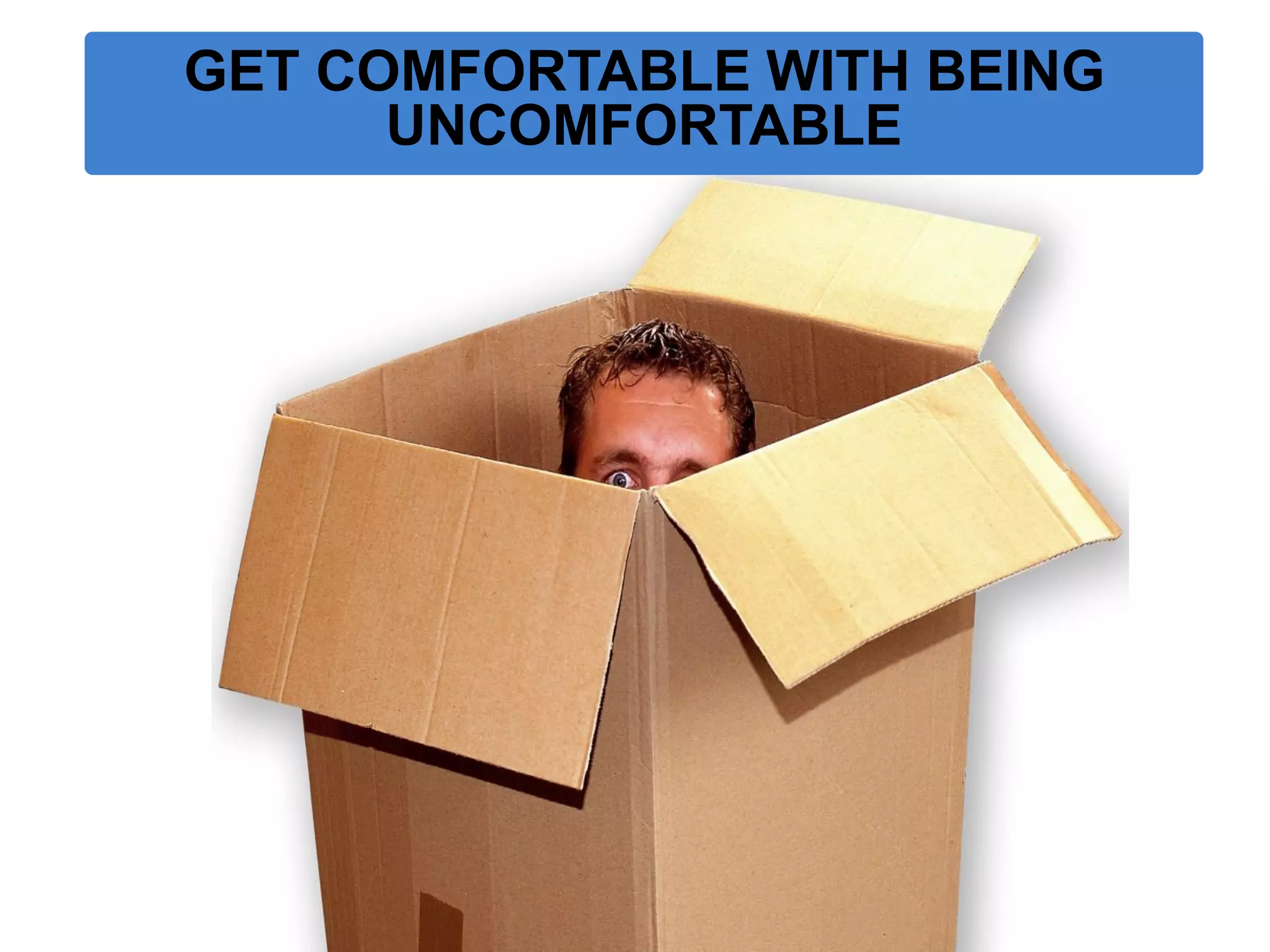 GET COMFORTABLE WITH BEING UNCOMFORTABLE  