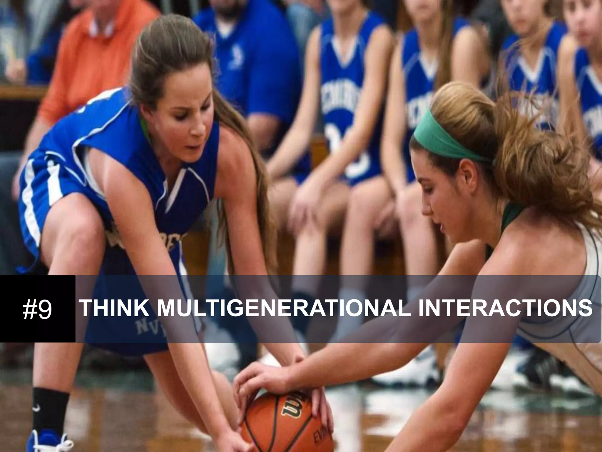 #9 
THINK MULTIGENERATIONAL INTERACTIONS  
