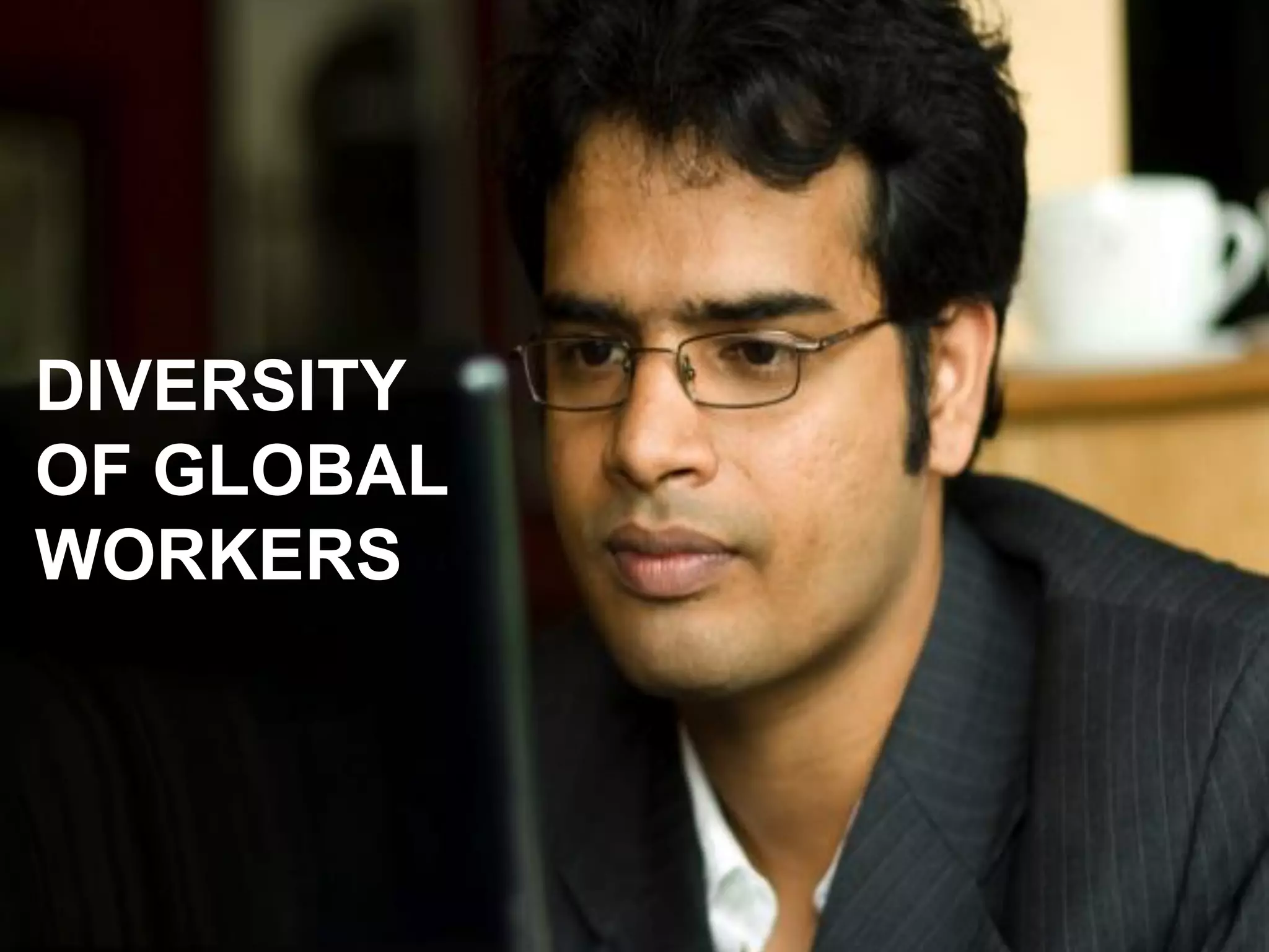 Foreign Workers 
DIVERSITY OF GLOBAL WORKERS  