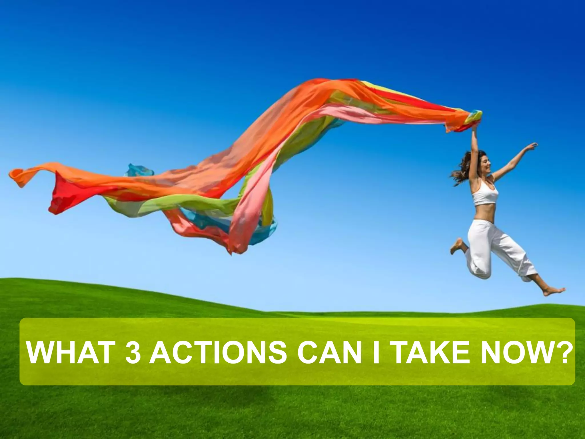WHAT 3 ACTIONS CAN I TAKE NOW?  