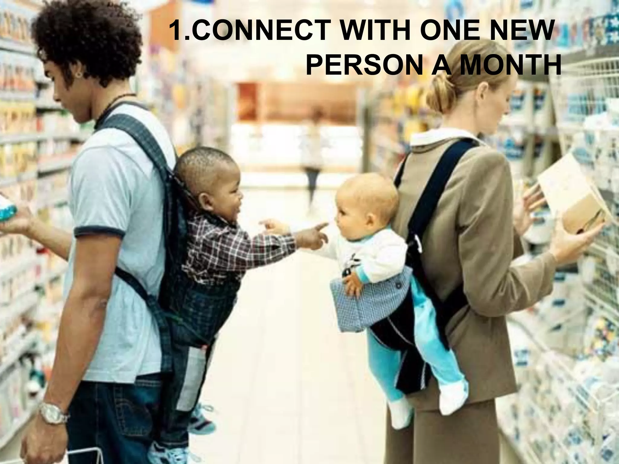 1.CONNECT WITH ONE NEW 
PERSON A MONTH  