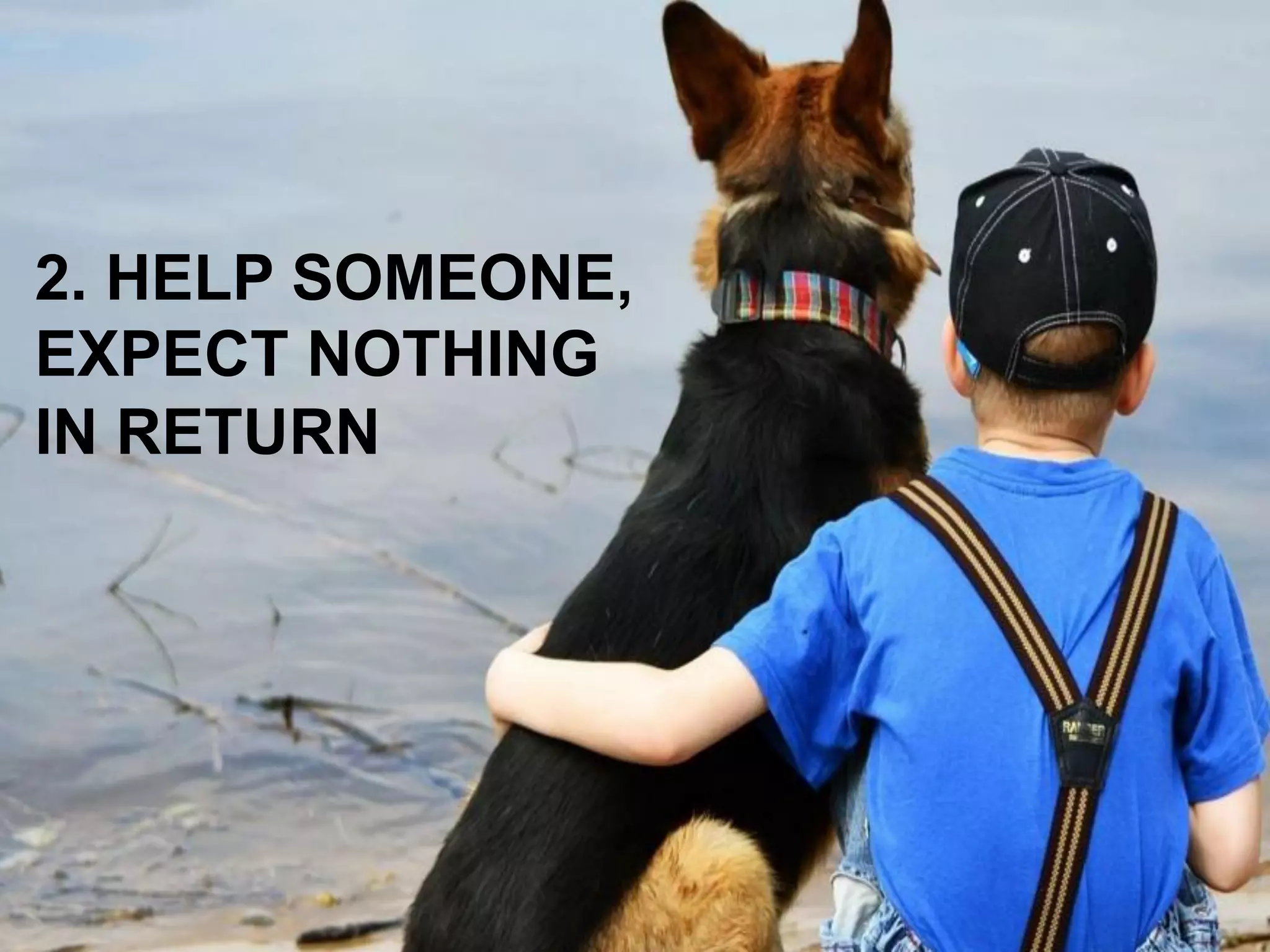 2. HELP SOMEONE, 
EXPECT NOTHING 
IN RETURN  