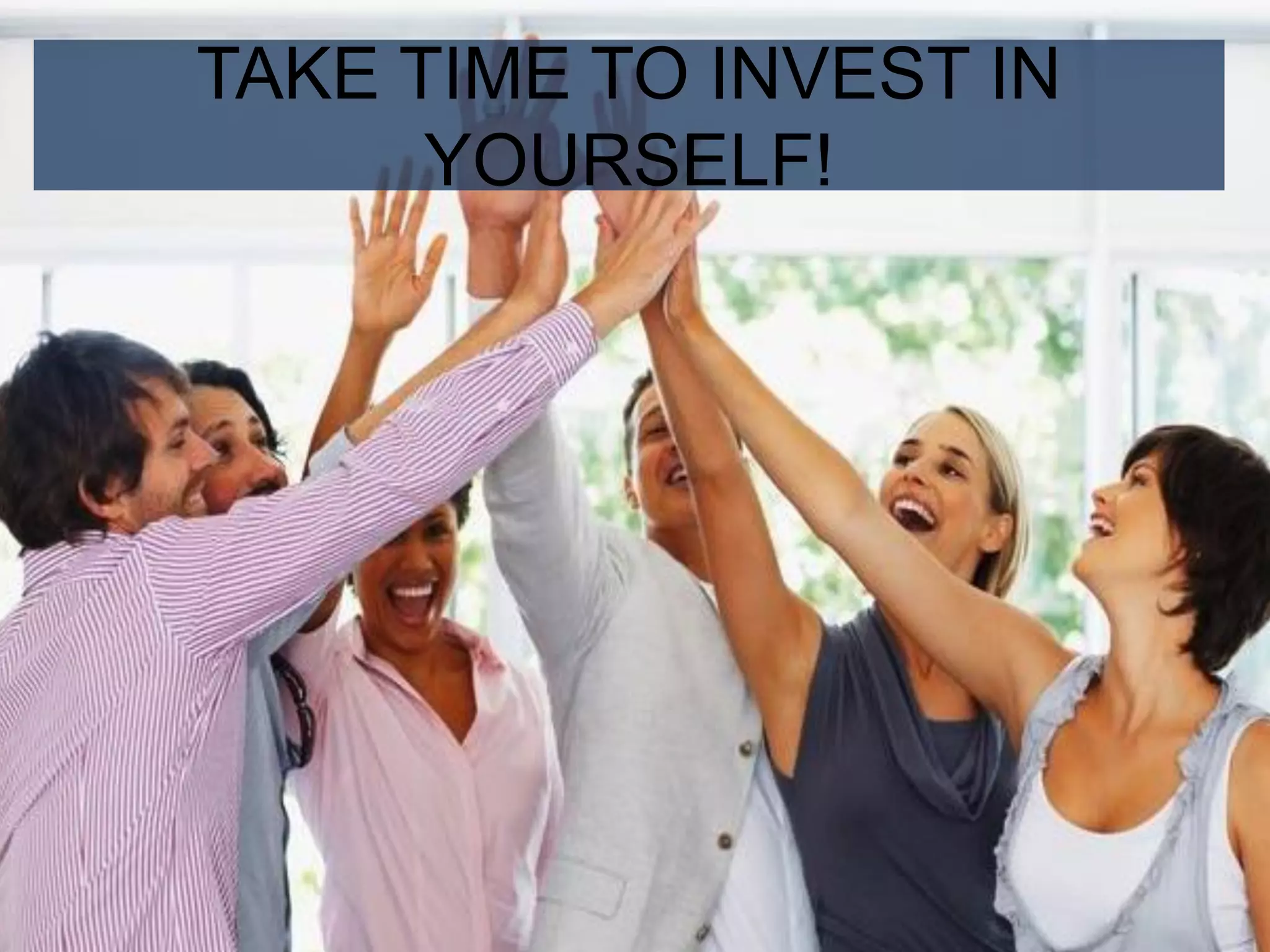 TAKE TIME TO INVEST IN 
YOURSELF! 
 