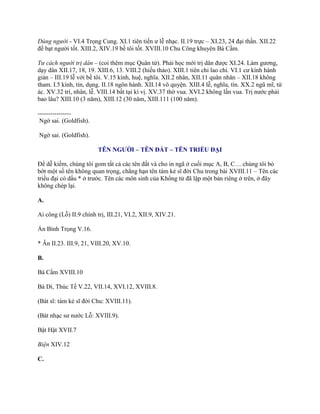 Dùng người - VI.4 Trọng Cung. XI.1 tiên tiến ƣ lễ nhạc. II.19 trực – XI.23, 24 đại thần. XII.22
đề bạt ngƣời tốt. XIII.2, XIV.19 bề tôi tốt. XVIII.10 Chu Công khuyên Bá Cầm.
Tư cách người trị dân – (coi thêm mục Quân tử). Phải học mới trị dân đƣợc XI.24. Làm gƣơng,
dạy dân XII.17, 18, 19. XIII.6, 13. VIII.2 (hiếu thảo). XIII.1 tiên chi lao chi. VI.1 cƣ kính hành
giản – III.19 lễ với bề tôi. V.15 kính, huệ, nghĩa. XII.2 nhân, XII.11 quân nhân – XII.18 không
tham. I.5 kính, tín, dụng. II.18 ngôn hành. XII.14 vô quyện. XIII.4 lễ, nghĩa, tín. XX.2 ngũ mĩ, tứ
ác. XV.32 trí, nhân, lễ. VIII.14 bất tại kì vị. XV.37 thờ vua. XVI.2 không lấn vua. Trị nƣớc phải
bao lâu? XIII.10 (3 năm), XIII.12 (30 năm, XIII.111 (100 năm).
----------------
Ngờ sai. (Goldfish).
Ngờ sai. (Goldfish).
TÊN NGƯỜI – TÊN ĐẤT – TÊN TRIỀU ĐẠI
Để dễ kiếm, chúng tôi gom tất cả các tên đất và cho in ngã ở cuối mục A, B, C… chúng tôi bỏ
bớt một số tên không quan trọng, chẳng hạn tên tám kẻ sĩ đời Chu trong bài XVIII.11 – Tên các
triều đại có dấu * ở trƣớc. Tên các môn sinh của Khổng tử đã lập một bản riêng ở trên, ở đây
không chép lại.
A.
Ai công (Lỗ) II.9 chính trị, III.21, VI.2, XII.9, XIV.21.
Án Bình Trọng V.16.
* Ân II.23. III.9, 21, VIII.20, XV.10.
B.
Bá Cầm XVIII.10
Bá Di, Thúc Tề V.22, VII.14, XVI.12, XVIII.8.
(Bát sĩ: tám kẻ sĩ đời Chu: XVIII.11).
(Bát nhạc sƣ nƣớc Lỗ: XVIII.9).
Bật Hật XVII.7
Biện XIV.12
C.
 