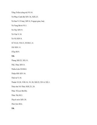 Tống Triều (công tử) VI.14.
Tử Phục Cảnh Bá XIV.36, XIX.23.
Tử Sản V.15 huệ, XIV.8, 9 ngoại giao, huệ.
Tử Tang Bá tử VI.1.
Tử Tây XIV.9.
Tử Văn V.18.
Tử Vũ XIV.8.
Tề VI.22, VII.13, XVIII.3, 4.
Tiết XIV.11.
Tống III.9.
TH.
Thang XII.22, XX.11.
Thế, Thúc XIV.8.
Thiếu Liên XVIII.8.
Thiệu Hốt XIV.16.
Thôi tử V.18.
Thuấn VI.28, VIII.18, 19, 20, XII.22, XV.4, XX.1.
Thúc tôn Võ Thúc XIX.23, 24.
Thúc Tề (coi Bá Di).
Thúc Thị III.2.
Thạch môn XIV.39.
Thái Sơn III.6.
TR.
 