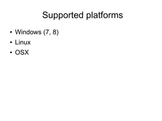 Supported platforms
●

Windows (7, 8)

●

Linux

●

OSX

 