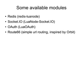 Some available modules
●

Redis (redis-luanode)

●

Socket.IO (LuaNode-Socket.IO)

●

OAuth (LuaOAuth)

●

Route66 (simple url routing, inspired by Orbit)

 