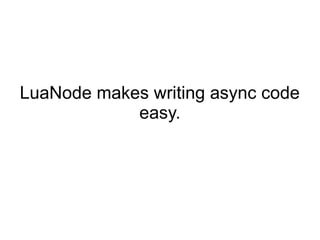 LuaNode makes writing async code
easy.

 