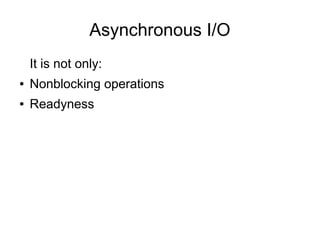 Asynchronous I/O
It is not only:
●

Nonblocking operations

●

Readyness

 