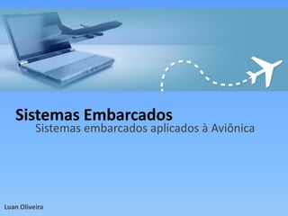 Sistemas Embarcados
Sistemas embarcados aplicados à Aviônica
Luan Oliveira
 