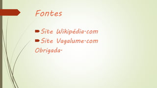 Fontes
Site Wikipédia.com
Site Vagalume.com
Obrigada.
 