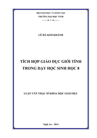 BỘ GIÁO DỤC VÀ ĐÀO TẠO
TRƯỜNG ĐẠI HỌC VINH
--------  --------
LÊ HÀ KIM KHÁNH
TÍCH HỢP GIÁO DỤC GIỚI TÍNH
TRONG DẠY HỌC SINH HỌC 8
LUẬN VĂN THẠC SĨ KHOA HỌC GIÁO DỤC
Nghệ An – 2014
 