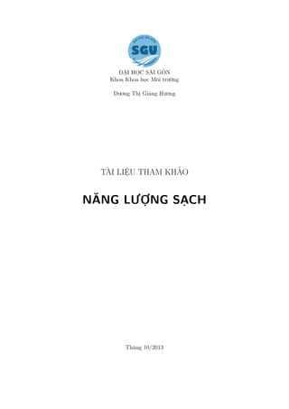 ĐẠI HỌC SÀI GÒN
Khoa Khoa học Môi trường
Dương Thị Giáng Hương
TÀI LIỆU THAM KHẢO
NĂNG LƯỢNG SẠCH
Tháng 10/2013
 