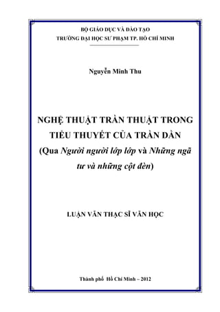 BỘ GIÁO DỤC VÀ ĐÀO TẠO
TRƯỜNG ĐẠI HỌC SƯ PHẠM TP. HỒ CHÍ MINH
Nguyễn Minh Thu
NGHỆ THUẬT TRẦN THUẬT TRONG
TIỂU THUYẾT CỦA TRẦN DẦN
(Qua Người người lớp lớp và Những ngã
tư và những cột đèn)
LUẬN VĂN THẠC SĨ VĂN HỌC
Thành phố Hồ Chí Minh – 2012
 