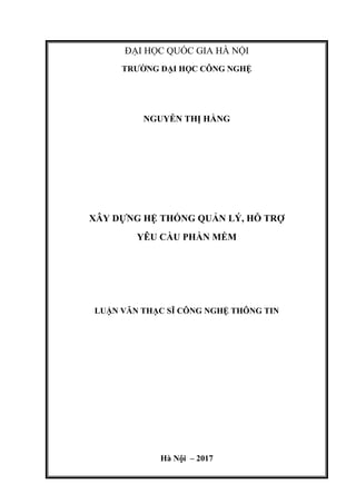 ĐẠI HỌC QUỐC GIA HÀ NỘI
TRƯỜNG ĐẠI HỌC CÔNG NGHỆ
NGUYỄN THỊ HẰNG
XÂY DỰNG HỆ THỐNG QUẢN LÝ, HỖ TRỢ
YÊU CẦU PHẦN MỀM
LUẬN VĂN THẠC SĨ CÔNG NGHỆ THÔNG TIN
Hà Nội – 2017
 