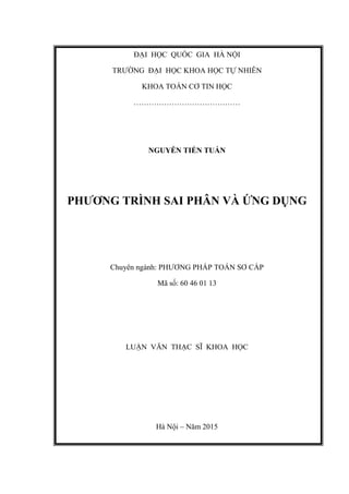 ĐẠI HỌC QUỐC GIA HÀ NỘI
TRƢỜNG ĐẠI HỌC KHOA HỌC TỰ NHIÊN
KHOA TOÁN CƠ TIN HỌC
……………………………………
NGUYỄN TIẾN TUẤN
PHƯƠNG TRÌNH SAI PHÂN VÀ ỨNG DỤNG
Chuyên ngành: PHƢƠNG PHÁP TOÁN SƠ CẤP
Mã số: 60 46 01 13
LUẬN VĂN THẠC SĨ KHOA HỌC
Hà Nội – Năm 2015
 