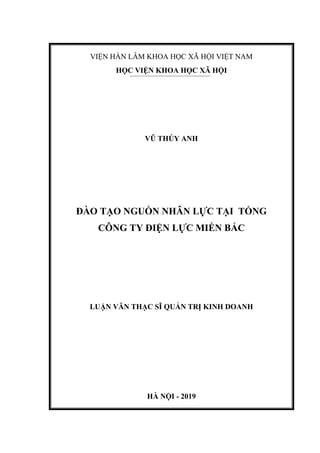 VIỆN HÀN LÂM KHOA HỌC XÃ HỘI VIỆT NAM
HỌC VIỆN KHOA HỌC XÃ HỘI
VŨ THÚY ANH
ĐÀO TẠO NGUỒN NHÂN LỰC TẠI TỔNG
CÔNG TY ĐIỆN LỰC MIỀN BẮC
LUẬN VĂN THẠC SĨ QUẢN TRỊ KINH DOANH
HÀ NỘI - 2019
 