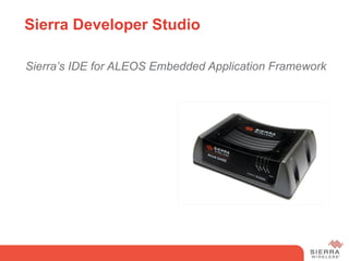 Sierra Developer Studio

 Sierra’s IDE for ALEOS Embedded Application Framework
 