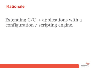 Rationale


Extending C/C++ applications with a
configuration / scripting engine.
 