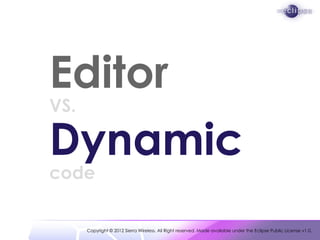 Editor
VS.

Dynamic
code


      Copyright © 2012 Sierra Wireless. All Right reserved. Made available under the Eclipse Public License v1.0.
 