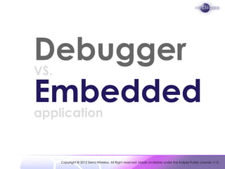 Debugger
VS.

Embedded
application


      Copyright © 2012 Sierra Wireless. All Right reserved. Made available under the Eclipse Public License v1.0.
 