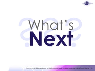 What’s
    Next
Copyright © 2012 Sierra Wireless. All Right reserved. Made available under the Eclipse Public License v1.0.
 