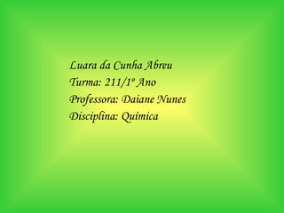 Luara da Cunha Abreu Turma: 211/1º Ano Professora: Daiane Nunes Disciplina: Química 