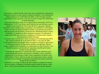 Laura esteve no Brasil durante todos estes anos na disputa dos campeonatos nacionais em busca de uma vaga nas seleções brasileiras. O seu episódio de doping aconteceu no Troféu Brasil de 2003, no dia 2 de maio, quando Laura buscava uma vaga para o time que iria para os Jogos Pan Americanos de Santo Domingo.  Laura não nadou bem e ficou em 2o lugar na prova marcando 1:02:93 nas eliminatórias e 1:03:51 nas finais, muito distante das suas melhores marcas obtidas no ano anterior de 1:02:19 que lhe deu a vaga para a Seleção Brasileira como a nadadora que completaria o revezamento 4 x 100 medley.  Laura Azevedo foi testada no Maracanãzinho e sua amostra deu positivo sinal da presença de Stanozolol, Norstrosterone, Metaltestosterone e outros metabólitos. A nadadora se disse totalmente inocente e foi afastada da equipe pela CBDA que convovou a nadadora Ivi Monteiro para compor o time nacional em Santo Domingo.  A carioca Laura Azevedo de 21 anos (na época), foi condenada pela FINA por 2 anos no período de 1o de maio de 2003 a 1o de maio de 2005.  Laura através de seus advogados nunca reconheceu a punição e apelou para o Tribunal do Esporte na Suiça tendo perdido a sua apelação. Mesmo assim, a nadadora tem competido nos campeonatos no Rio de Janeiro e nos Brasileiros graças a um mandato de segurança expedido pela Justiça Comum do Rio de Janeiro.  O mandato de segurança foi estabelecido após exames indicarem que a urina contida nas amostras não pertence a nadadora. Laura  continuou treinando em Coral Springs e nadou várias competições no Brasil, como Troféu Brasil e Finkel, além de circuitos do Campeonato Carioca, sempre com base em um mandato de segurança impetrado pela justiça comum do Estado do Rio de Janeiro.  Entretanto, ao se negar a realizar um teste surpresa na disputa do Carioca do ano passado, a nadadora foi definitivamente banida do esporte. Antes disso, Laura já havia decidido não mais continuar sua carreira esportiva.  
