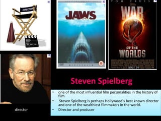 Steven Spielberg
           •   one of the most influential film personalities in the history of
               film
           •    Steven Spielberg is perhaps Hollywood's best known director
               and one of the wealthiest filmmakers in the world.
director   •   Director and producer
 