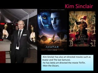 Kim Sinclair




-Kim Sinclair has also art directed movies such as
Avatar and The last Samurai.
-he has lately art directed the movie TinTin.
-Won the Oscars.
 