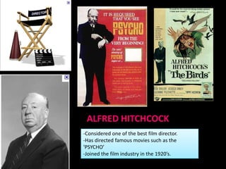 ALFRED HITCHCOCK
-Considered one of the best film director.
-Has directed famous movies such as the
‘PSYCHO’
-Joined the film industry in the 1920’s.
 