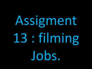 Assigment
13 : filming
   Jobs.
 