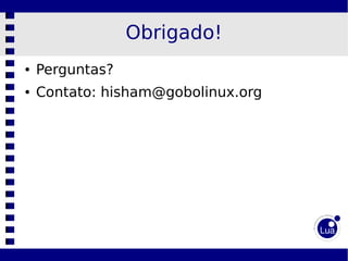 Obrigado!
●   Perguntas?
●   Contato: hisham@gobolinux.org
 