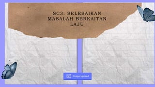 SC3: SELESAIKAN
MASALAH BERKAITAN
LAJU
 